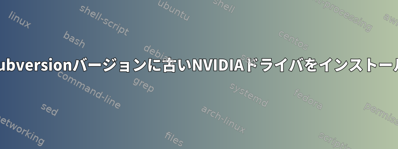 別のSubversionバージョンに古いNVIDIAドライバをインストールする