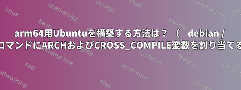 arm64用Ubuntuを構築する方法は？ （ `debian / rules`コマンドにARCHおよびCROSS_COMPILE変数を割り当てる方法）