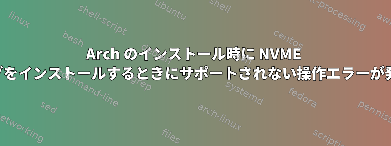 Arch のインストール時に NVME ドライブをインストールするときにサポートされない操作エラーが発生する