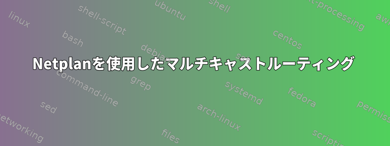 Netplanを使用したマルチキャストルーティング