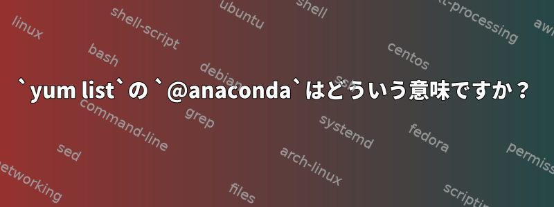 `yum list`の `@anaconda`はどういう意味ですか？