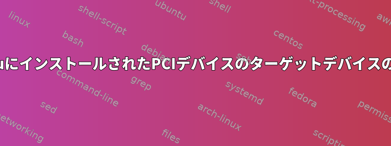 UbuntuにインストールされたPCIデバイスのターゲットデバイスのクエリ