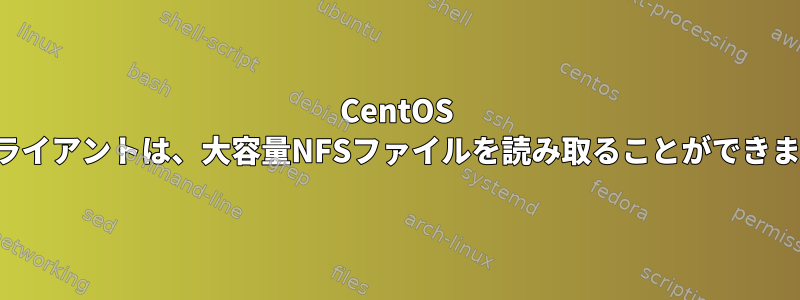 CentOS NFSクライアントは、大容量NFSファイルを読み取ることができません。