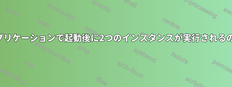 すべての起動アプリケーションで起動後に2つのインスタンスが実行されるのはなぜですか？