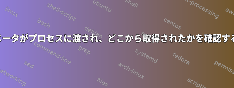 どのパラメータがプロセスに渡され、どこから取得されたかを確認する方法は？