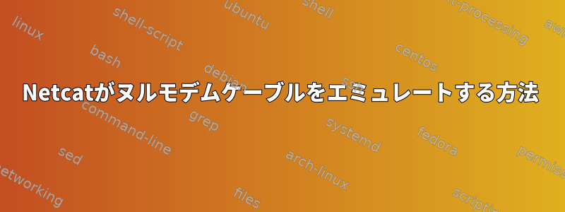 Netcatがヌルモデムケーブルをエミュレートする方法