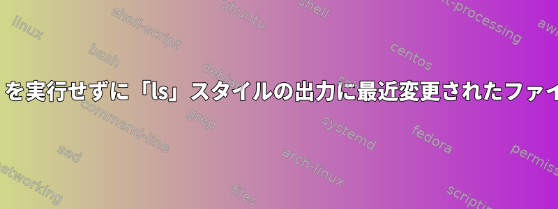 ディレクトリ全体で「ls」を実行せずに「ls」スタイルの出力に最近変更されたファイルを一覧表示しますか？