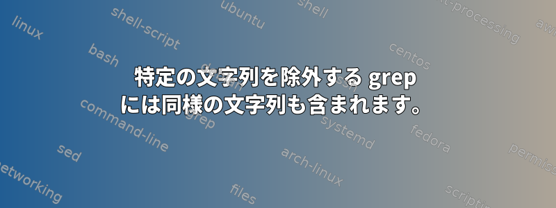 特定の文字列を除外する grep には同様の文字列も含まれます。