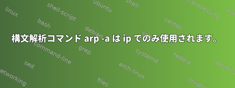 構文解析コマンド arp -a は ip でのみ使用されます。