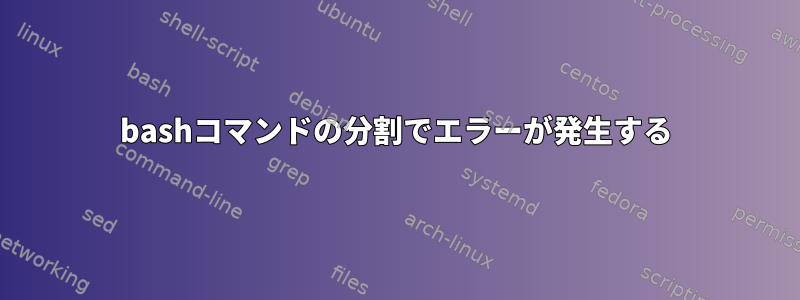 bashコマンドの分割でエラーが発生する