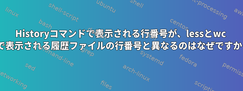 Historyコマンドで表示される行番号が、lessとwc -lで表示される履歴ファイルの行番号と異なるのはなぜですか？