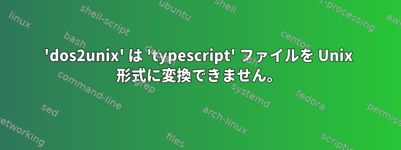 'dos2unix' は 'typescript' ファイルを Unix 形式に変換できません。