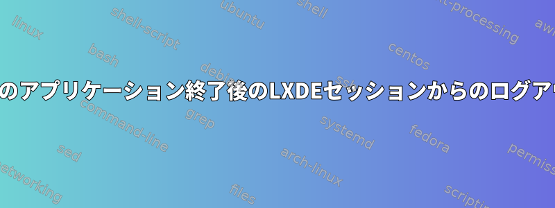 最後のアプリケーション終了後のLXDEセッションからのログアウト