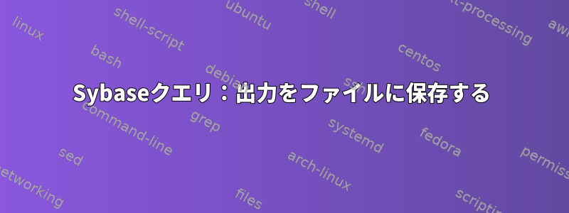 Sybaseクエリ：出力をファイルに保存する