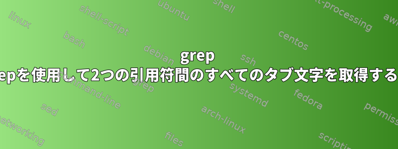 grep /egrepを使用して2つの引用符間のすべてのタブ文字を取得する方法