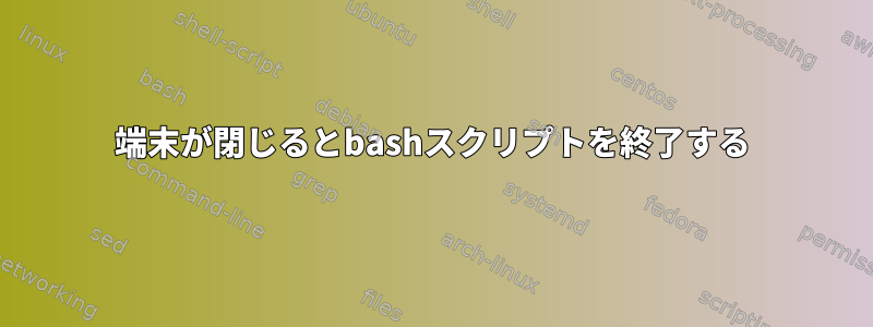 端末が閉じるとbashスクリプトを終了する