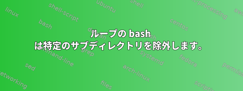 ループの bash は特定のサブディレクトリを除外します。