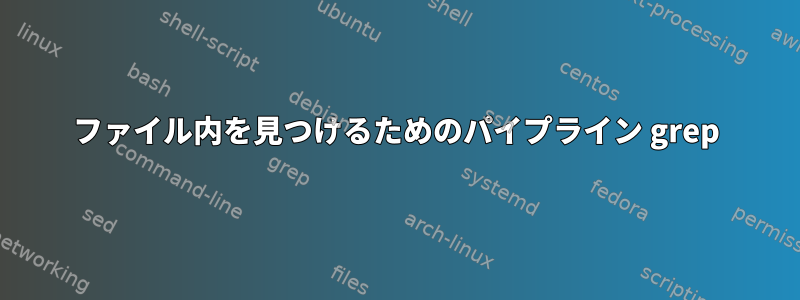 ファイル内を見つけるためのパイプライン grep