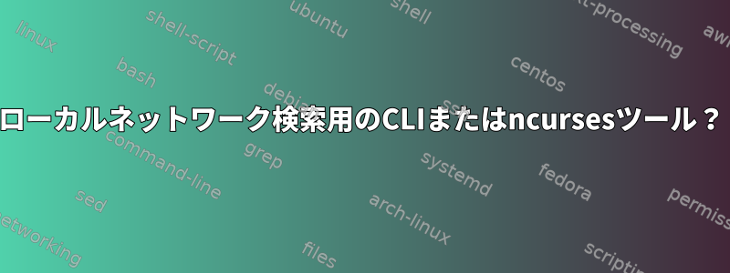 ローカルネットワーク検索用のCLIまたはncursesツール？