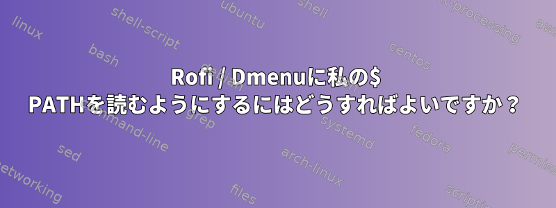 Rofi / Dmenuに私の$ PATHを読むようにするにはどうすればよいですか？