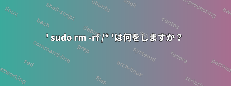 ' sudo rm -rf /* 'は何をしますか？