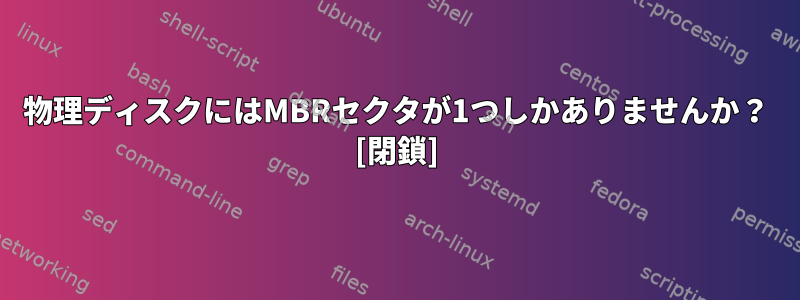 物理ディスクにはMBRセクタが1つしかありませんか？ [閉鎖]