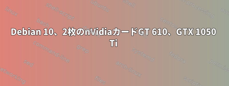 Debian 10、2枚のnVidiaカードGT 610、GTX 1050 Ti