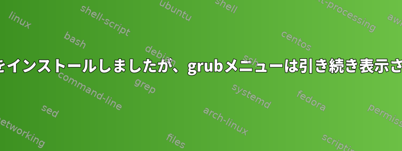 Linuxのみをインストールしましたが、grubメニューは引き続き表示されますか？