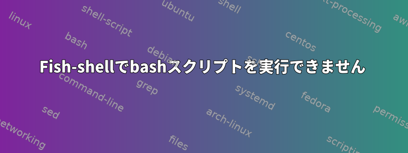 Fish-shellでbashスクリプトを実行できません