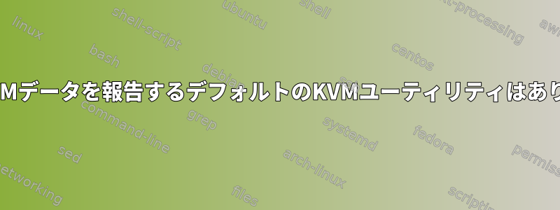 すべてのVMデータを報告するデフォルトのKVMユーティリティはありますか？