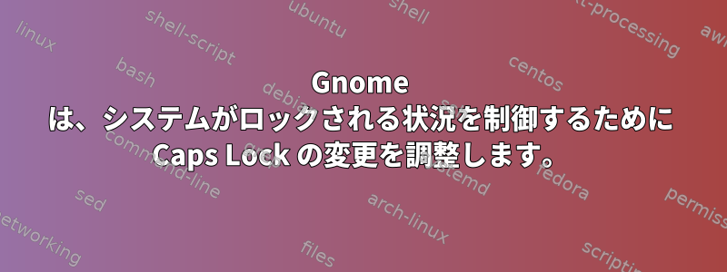 Gnome は、システムがロックされる状況を制御するために Caps Lock の変更を調整します。