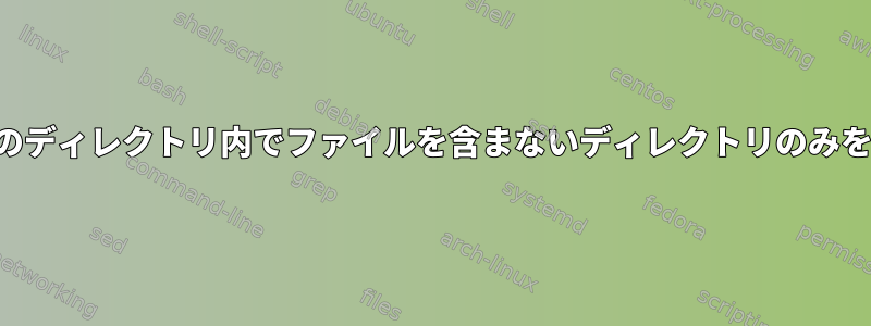 特定のディレクトリ内でファイルを含まないディレクトリのみを探す