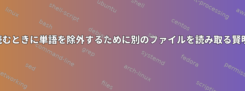 ログを読むときに単語を除外するために別のファイルを読み取る賢明な方法