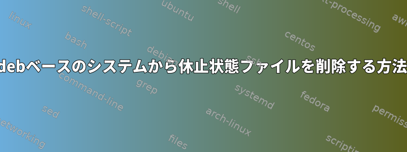 debベースのシステムから休止状態ファイルを削除する方法