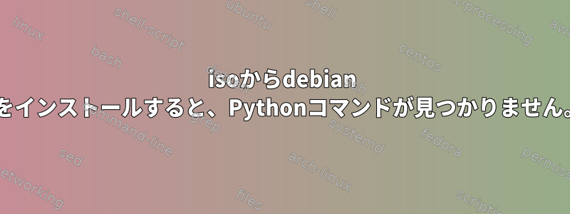 isoからdebian 9をインストールすると、Pythonコマンドが見つかりません。