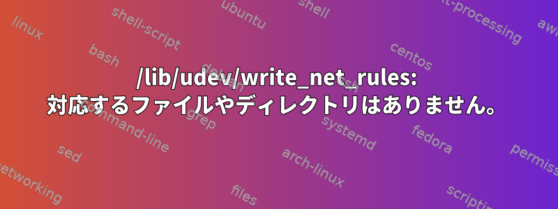 /lib/udev/write_net_rules: 対応するファイルやディレクトリはありません。