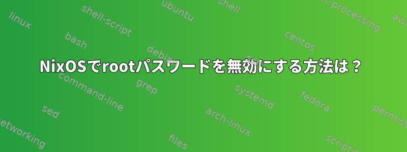 NixOSでrootパスワードを無効にする方法は？