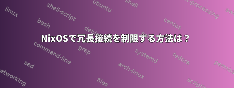 NixOSで冗長接続を制限する方法は？