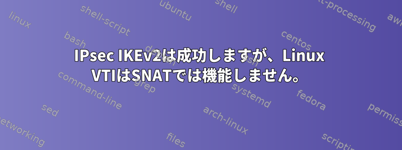 IPsec IKEv2は成功しますが、Linux VTIはSNATでは機能しません。