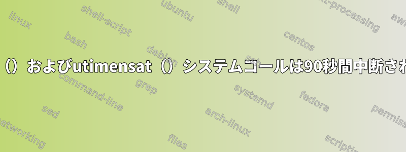 utimes（）およびutimensat（）システムコールは90秒間中断されます。