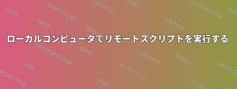 ローカルコンピュータでリモートスクリプトを実行する