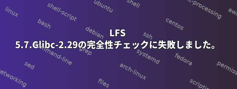 LFS 5.7.Glibc-2.29の完全性チェックに失敗しました。