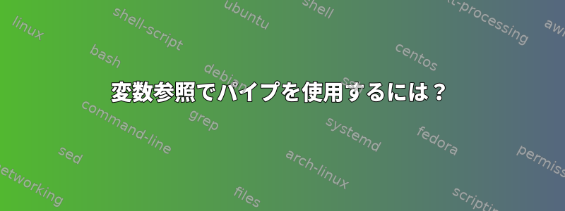 変数参照でパイプを使用するには？