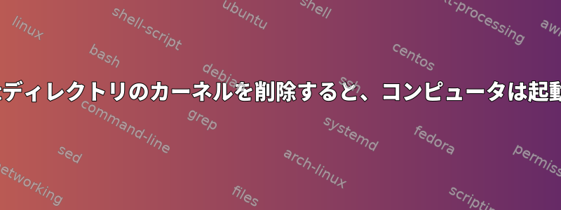 誤って/bootディレクトリのカーネルを削除すると、コンピュータは起動しません。