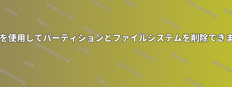 partedを使用してパーティションとファイルシステムを削除できますか？