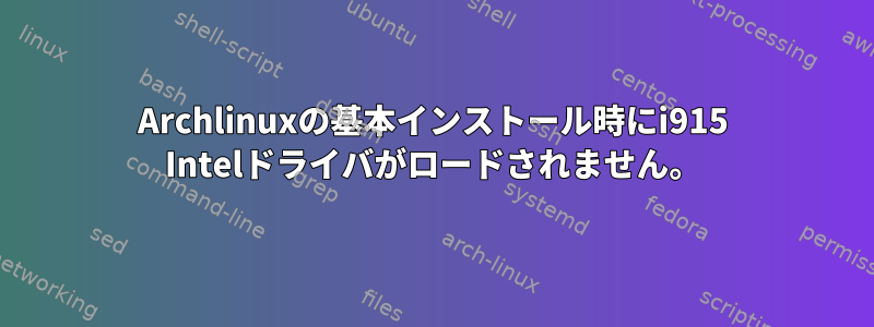 Archlinuxの基本インストール時にi915 Intelドライバがロードされません。