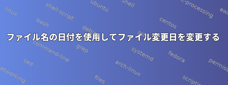 ファイル名の日付を使用してファイル変更日を変更する