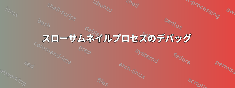 スローサムネイルプロセスのデバッグ