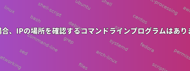 VPNの場合、IPの場所を確認するコマンドラインプログラムはありますか？