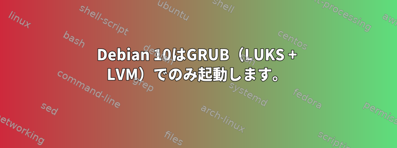 Debian 10はGRUB（LUKS + LVM）でのみ起動します。